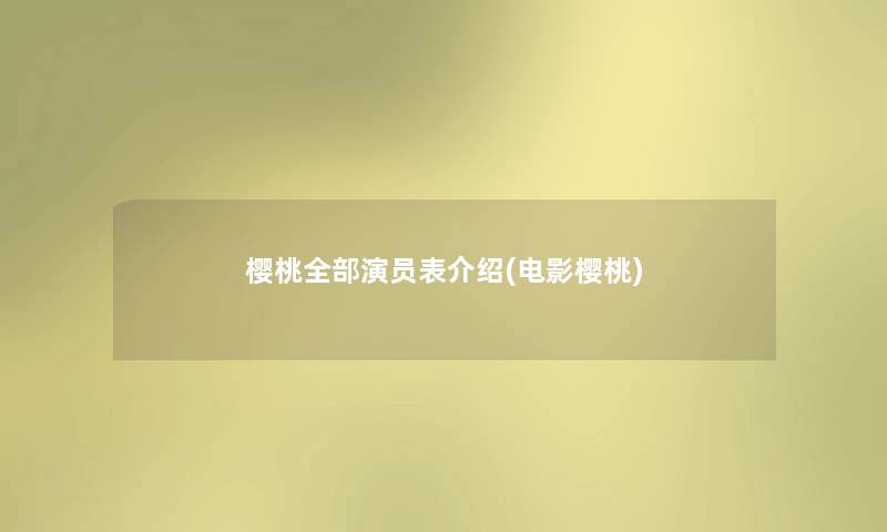 樱桃整理的演员表介绍(电影樱桃) 樱桃整理的演员表介绍(电影樱桃)