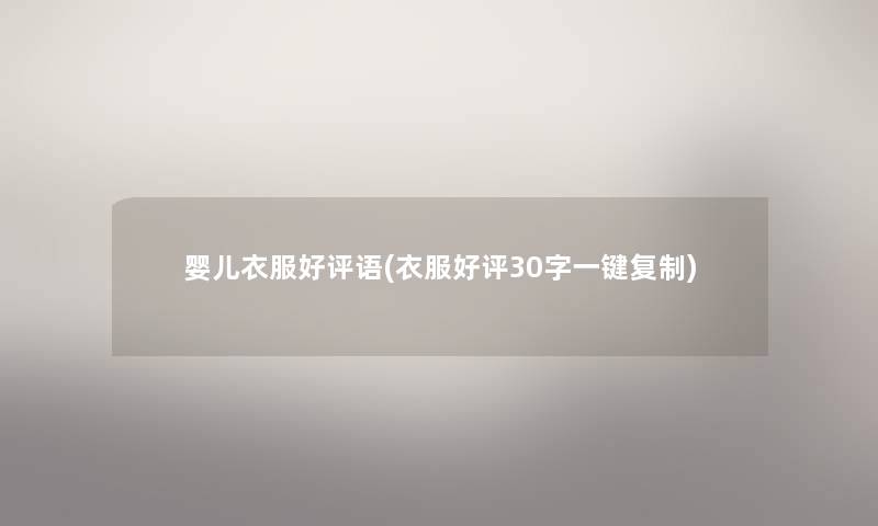 婴儿衣服好评语(衣服好评30字一键复制) 婴儿衣服好评语(衣服好评30字一键复制)