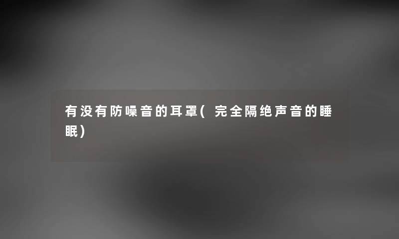有没有防噪音的耳罩(完全隔绝声音的睡眠) 有没有防噪音的耳罩(完全隔绝声音的睡眠)