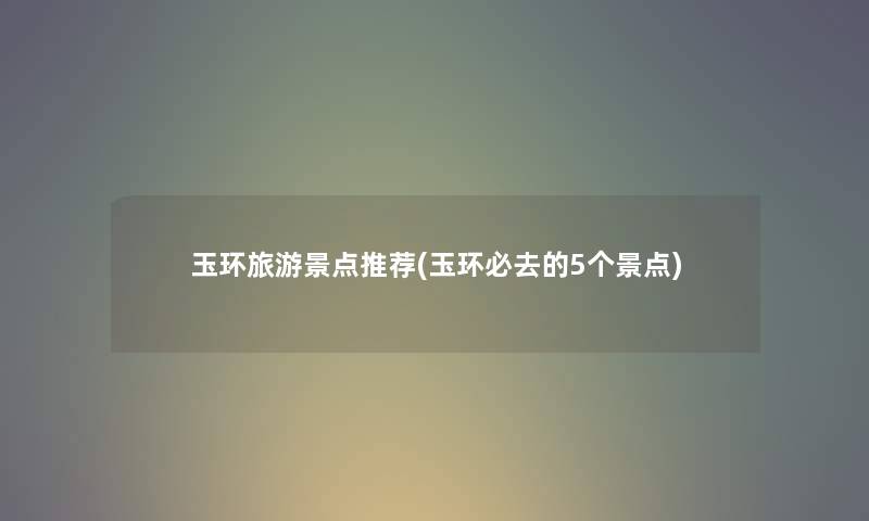 玉环旅游景点推荐(玉环必去的5个景点) 玉环旅游景点推荐(玉环必去的5个景点)