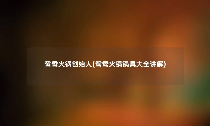 鸳鸯火锅创始人(鸳鸯火锅锅具大全讲解) 鸳鸯火锅创始人(鸳鸯火锅锅具大全讲解)
