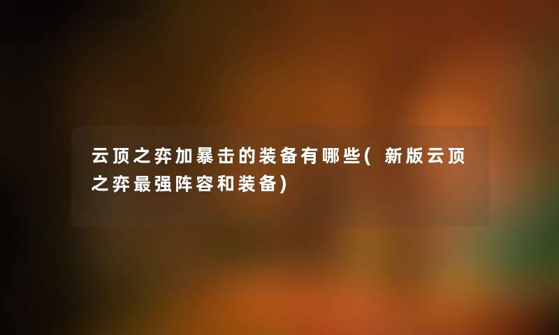 云顶之弈加暴击的装备有哪些(新版云顶之弈强阵容和装备) 云顶之弈加暴击的装备有哪些(新版云顶之弈强阵容和装备)