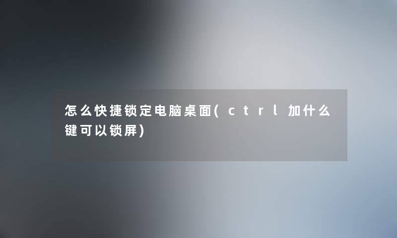 怎么快捷锁定电脑桌面(ctrl加什么键可以锁屏) 怎么快捷锁定电脑桌面(ctrl加什么键可以锁屏)