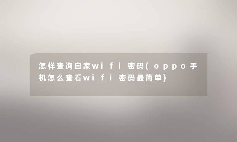 怎样查阅自家wifi密码(oppo手机怎么查看wifi密码简单) 怎样查阅自家wifi密码(oppo手机怎么查看wifi密码简单)