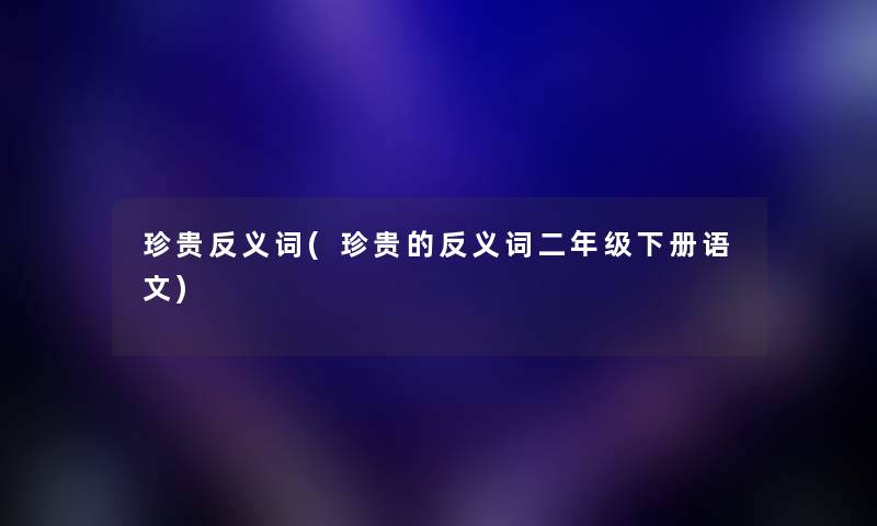 珍贵反义词(珍贵的反义词二年级下册语文) 珍贵反义词(珍贵的反义词二年级下册语文)