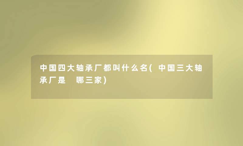中国四大轴承厂都叫什么名(中国三大轴承厂是 哪三家)