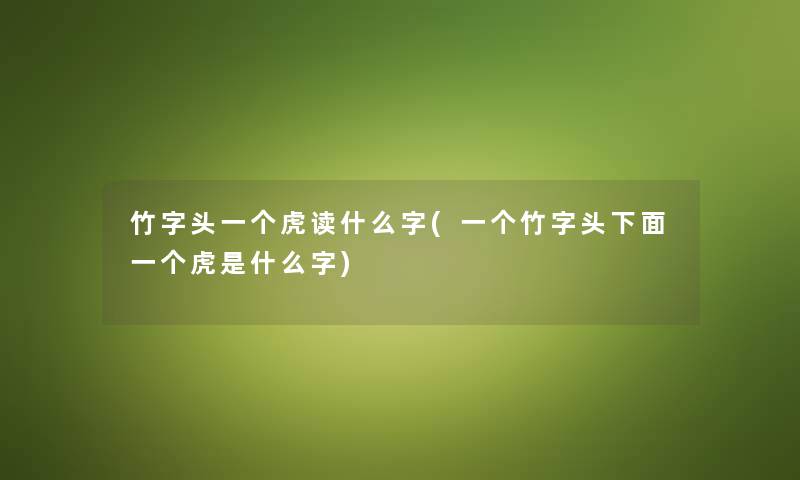 竹字头一个虎读什么字(一个竹字头下面一个虎是什么字) 竹字头一个虎读什么字(一个竹字头下面一个虎是什么字)