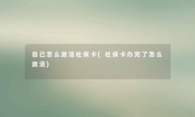 自己怎么激活社保卡(社保卡办完了怎么激活) 自己怎么激活社保卡(社保卡办完了怎么激活)