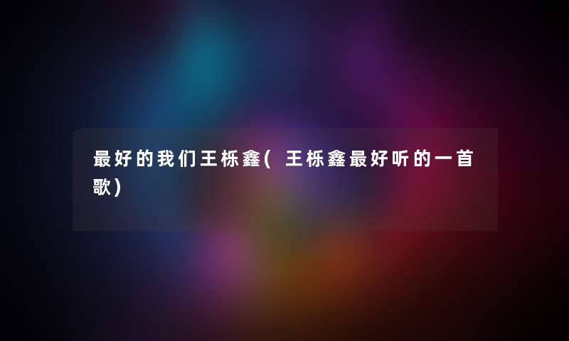 好的王栎鑫(王栎鑫好听的一首歌) 好的王栎鑫(王栎鑫好听的一首歌)