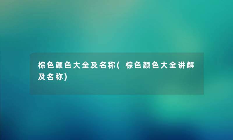 棕色颜色大全及名称(棕色颜色大全讲解及名称)