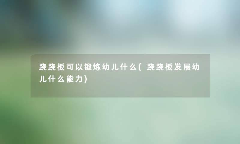 跷跷板可以锻炼幼儿什么(跷跷板发展幼儿什么能力) 跷跷板可以锻炼幼儿什么(跷跷板发展幼儿什么能力)