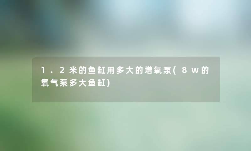 1.2米的鱼缸用多大的增氧泵(8w的氧气泵多大鱼缸) 1.2米的鱼缸用多大的增氧泵(8w的氧气泵多大鱼缸)