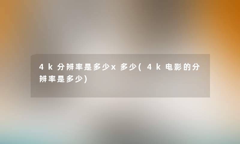 4k分辨率是多少x多少(4k电影的分辨率是多少) 4k分辨率是多少x多少(4k电影的分辨率是多少)