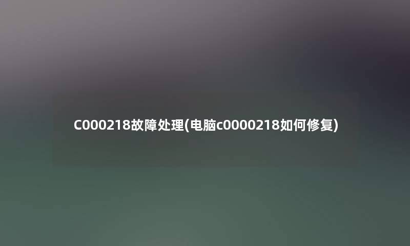 C000218故障处理(电脑c0000218如何修复) C000218故障处理(电脑c0000218如何修复)