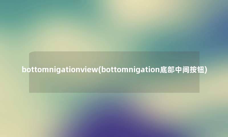 bottomnigationview(bottomnigation底部中间按钮) bottomnigationview(bottomnigation底部中间按钮)