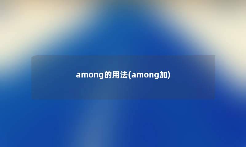 among的用法(among加) among的用法(among加)