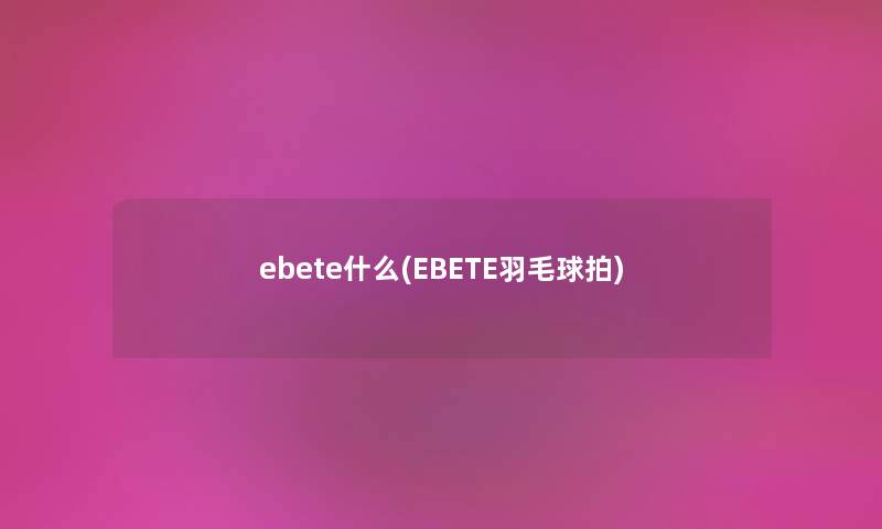 ebete什么(EBETE羽毛球拍)