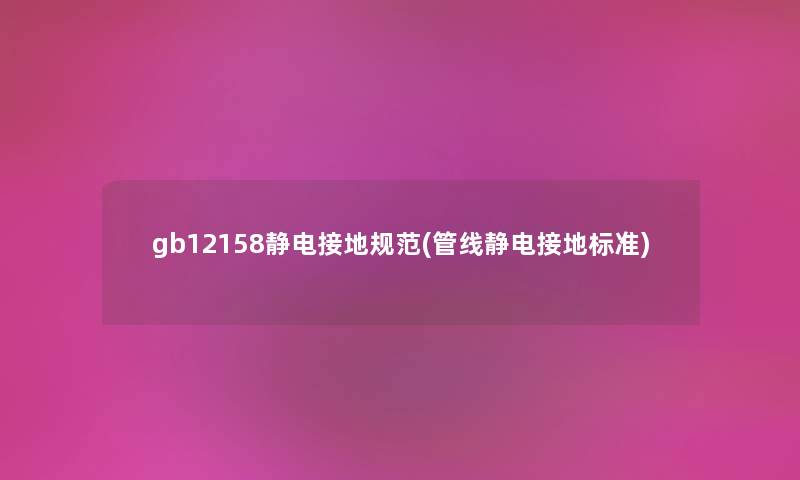 gb12158静电接地规范(管线静电接地标准)