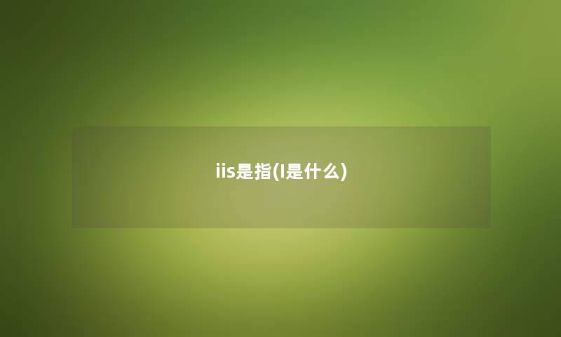 iis是指(I是什么) iis是指(I是什么)