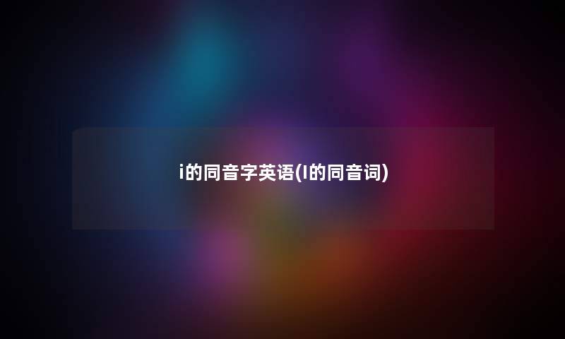 i的同音字英语(I的同音词) i的同音字英语(I的同音词)