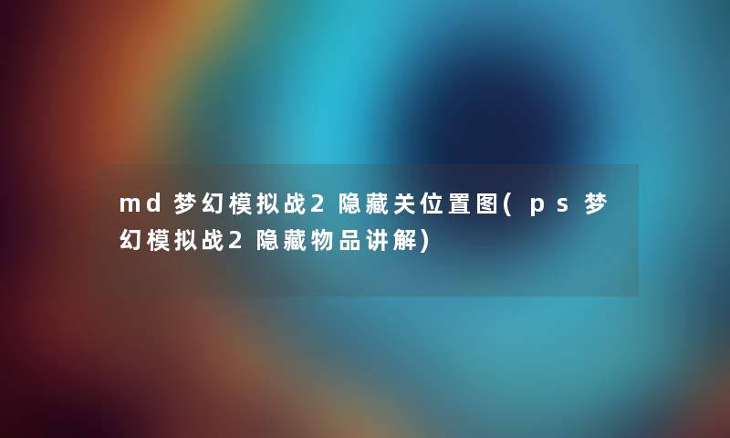 md梦幻模拟战2隐藏关位置图(ps梦幻模拟战2隐藏物品讲解) md梦幻模拟战2隐藏关位置图(ps梦幻模拟战2隐藏物品讲解)