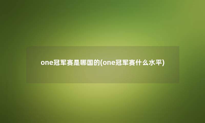 one冠军赛是哪国的(one冠军赛什么水平) one冠军赛是哪国的(one冠军赛什么水平)