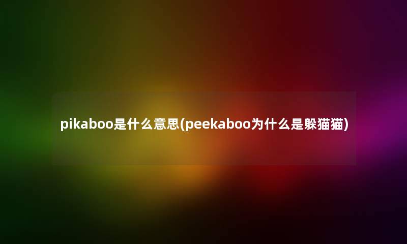 pikaboo是什么意思(peekaboo为什么是躲猫猫) pikaboo是什么意思(peekaboo为什么是躲猫猫)