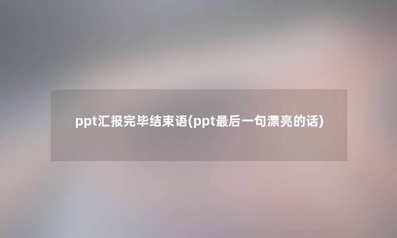 ppt汇报完毕结束语(ppt这里要说一句漂亮的话) ppt汇报完毕结束语(ppt这里要说一句漂亮的话)