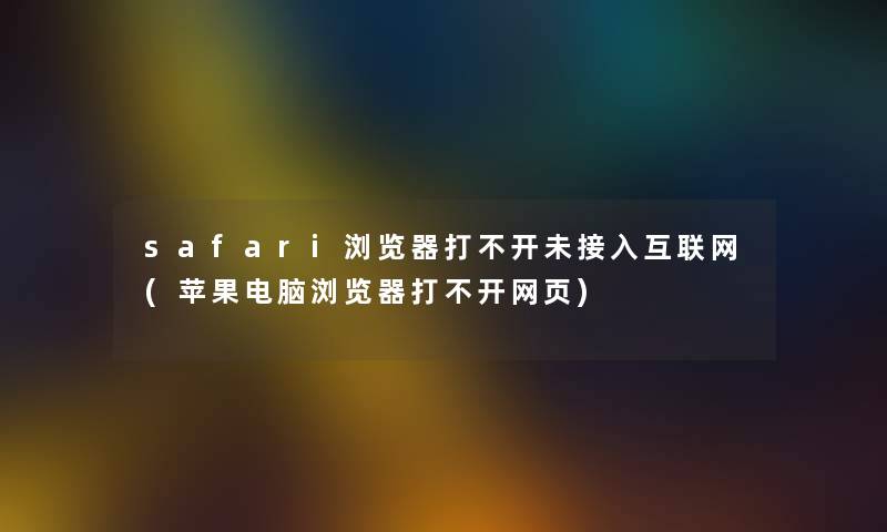 safari浏览器打不开未接入互联网(苹果电脑浏览器打不开网页) safari浏览器打不开未接入互联网(苹果电脑浏览器打不开网页)