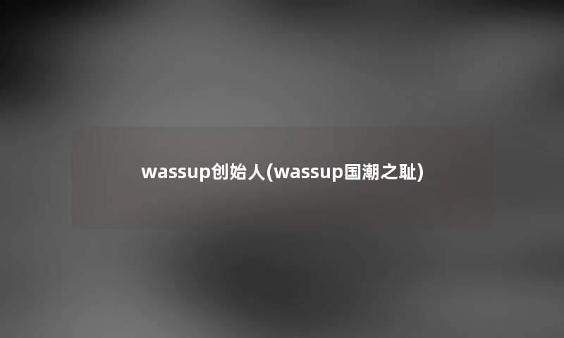 wassup创始人(wassup国潮之耻) wassup创始人(wassup国潮之耻)