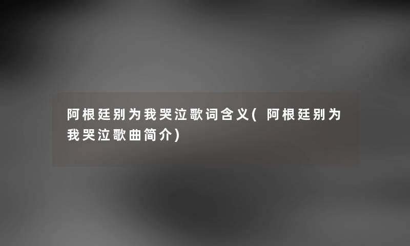 阿根廷别为我哭泣歌词含义(阿根廷别为我哭泣歌曲简介) 阿根廷别为我哭泣歌词含义(阿根廷别为我哭泣歌曲简介)