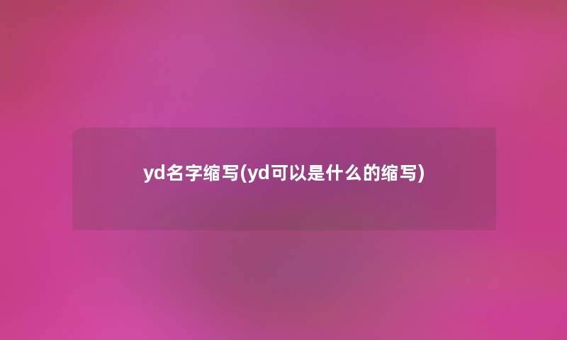 yd名字缩写(yd可以是什么的缩写) yd名字缩写(yd可以是什么的缩写)