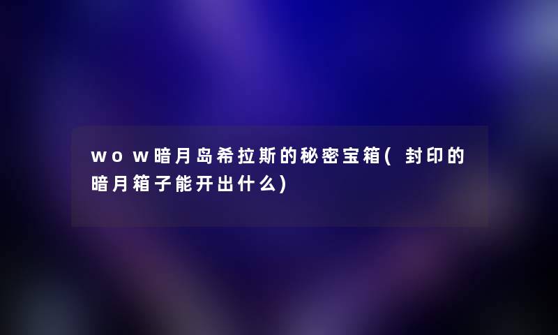 wow暗月岛希拉斯的秘密宝箱(封印的暗月箱子能开出什么) wow暗月岛希拉斯的秘密宝箱(封印的暗月箱子能开出什么)