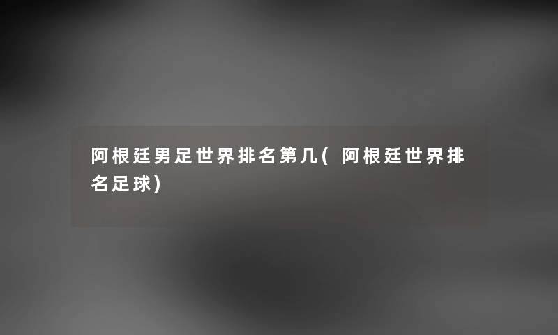 阿根廷男足世界推荐第几(阿根廷世界推荐足球) 阿根廷男足世界推荐第几(阿根廷世界推荐足球)