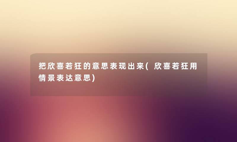 把欣喜若狂的意思表现出来(欣喜若狂用情景表达意思) 把欣喜若狂的意思表现出来(欣喜若狂用情景表达意思)