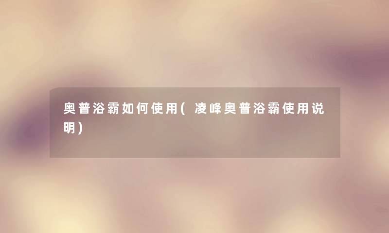 奥普浴霸如何使用(凌峰奥普浴霸使用说明) 奥普浴霸如何使用(凌峰奥普浴霸使用说明)