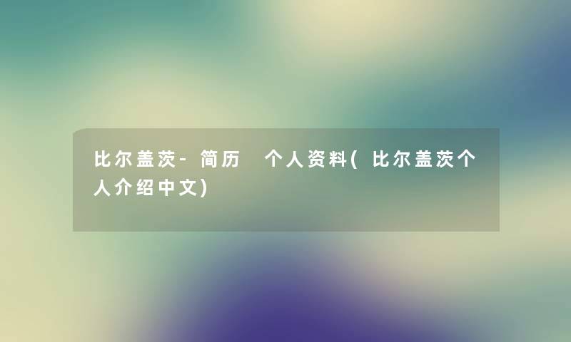 比尔盖茨-简历 个人资料(比尔盖茨个人介绍中文) 比尔盖茨-简历 个人资料(比尔盖茨个人介绍中文)