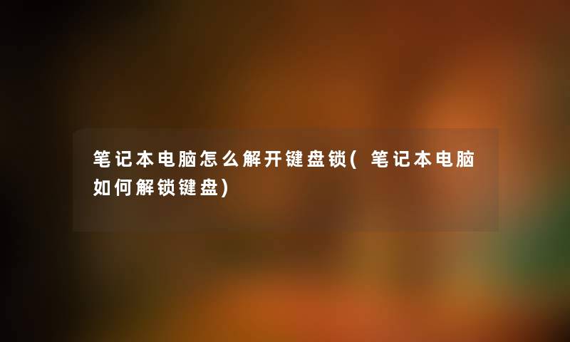 笔记本电脑怎么解开键盘锁(笔记本电脑如何解锁键盘)