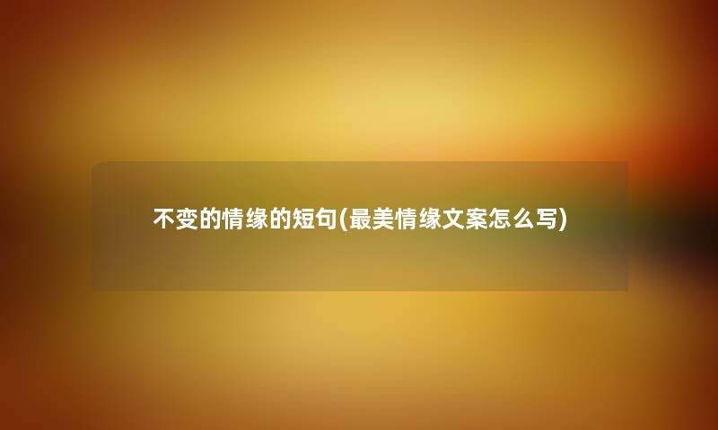 不变的情缘的短句(美情缘文案怎么写) 不变的情缘的短句(美情缘文案怎么写)