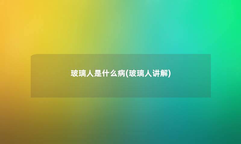 玻璃人是什么病(玻璃人讲解) 玻璃人是什么病(玻璃人讲解)
