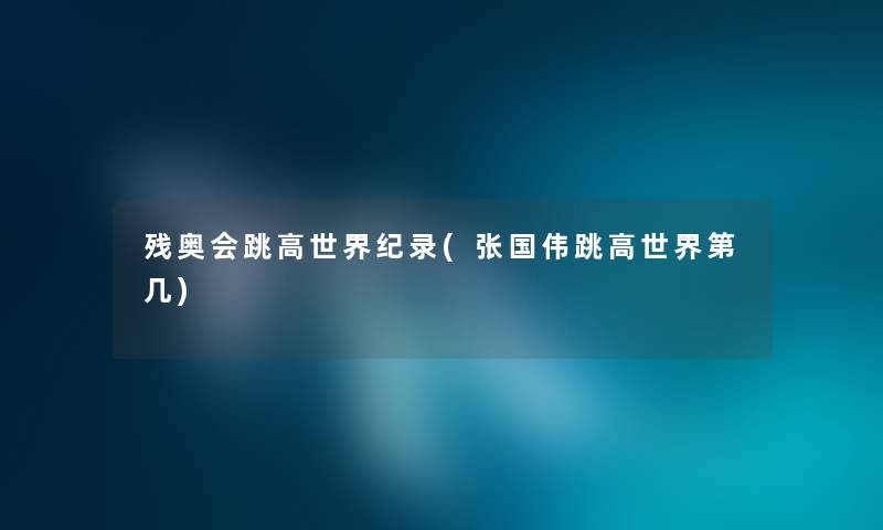 残奥会跳高世界纪录(张国伟跳高世界第几) 残奥会跳高世界纪录(张国伟跳高世界第几)