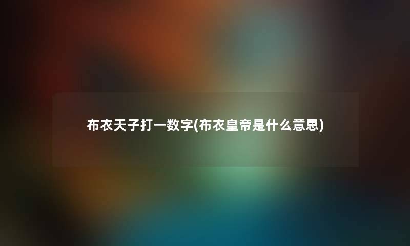 布衣天子打一数字(布衣皇帝是什么意思) 布衣天子打一数字(布衣皇帝是什么意思)