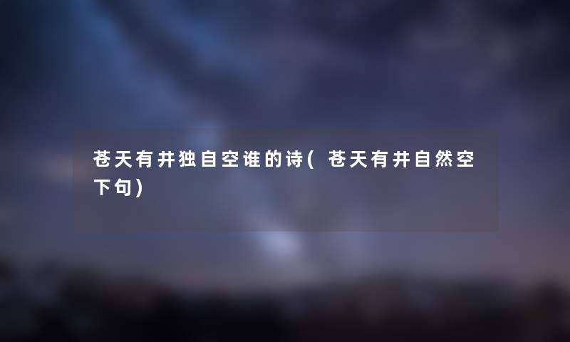 苍天有井独自空谁的诗(苍天有井自然空下句) 苍天有井独自空谁的诗(苍天有井自然空下句)