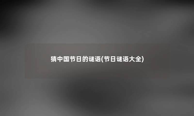 猜中国节日的谜语(节日谜语大全) 猜中国节日的谜语(节日谜语大全)
