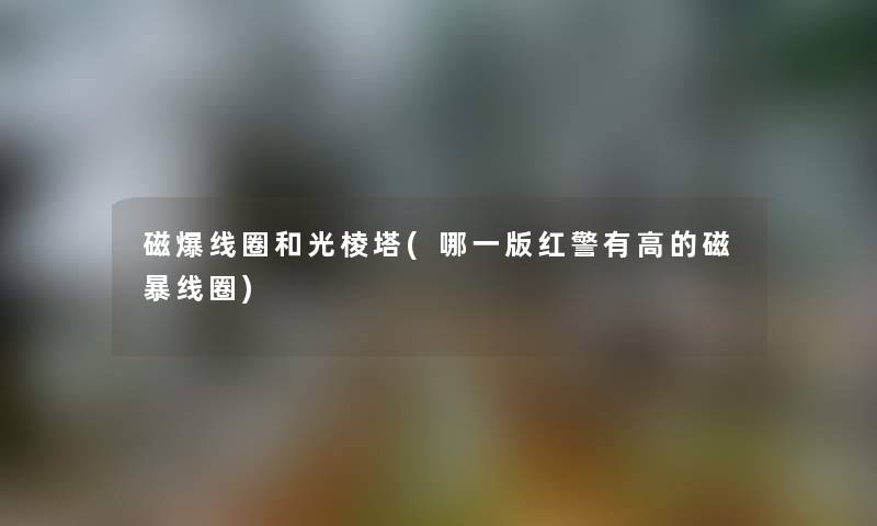 磁爆线圈和光棱塔(哪一版红警有高的磁暴线圈) 磁爆线圈和光棱塔(哪一版红警有高的磁暴线圈)