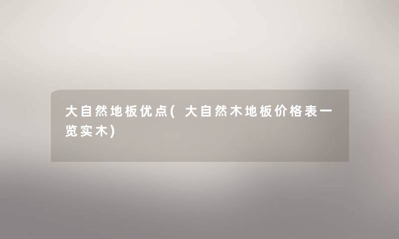 大自然地板优点(大自然木地板价格表一览实木)