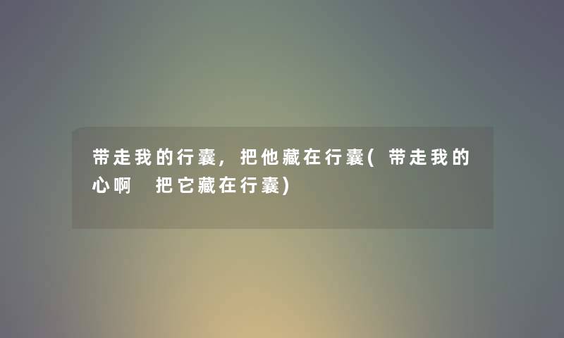 带走我的行囊,把他藏在行囊(带走我的心啊 把它藏在行囊) 带走我的行囊,把他藏在行囊(带走我的心啊 把它藏在行囊)