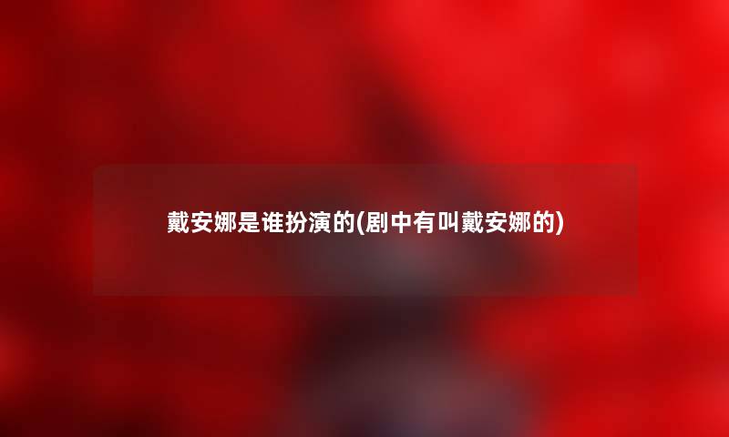 戴安娜是谁扮演的(剧中有叫戴安娜的) 戴安娜是谁扮演的(剧中有叫戴安娜的)