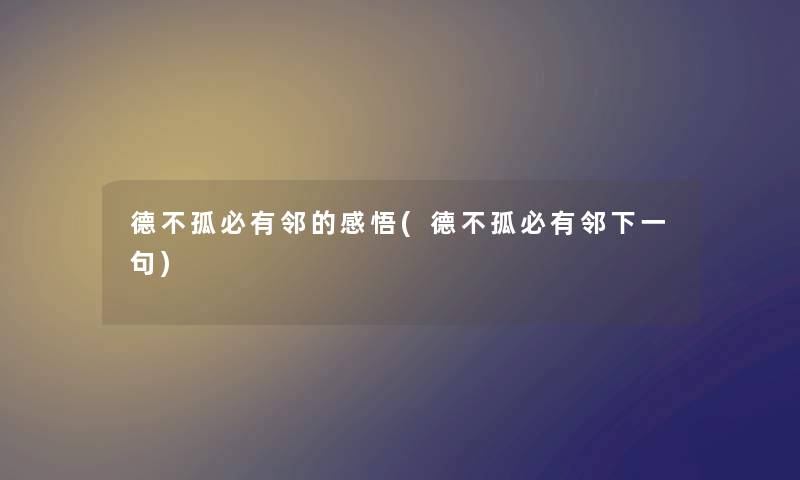 德不孤必有邻的感悟(德不孤必有邻下一句) 德不孤必有邻的感悟(德不孤必有邻下一句)