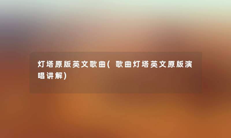 灯塔原版英文歌曲(歌曲灯塔英文原版演唱讲解) 灯塔原版英文歌曲(歌曲灯塔英文原版演唱讲解)